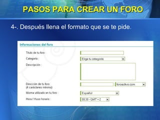 4-. Después llena el formato que se te pide . PASOS PARA CREAR UN FORO 