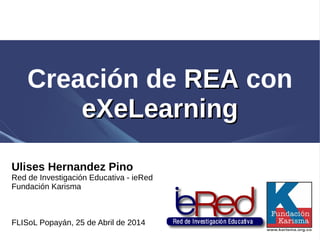 Creación de REAREA con
eXeLearningeXeLearning
Ulises Hernandez Pino
Red de Investigación Educativa - ieRed
Fundación Karisma
FLISoL Popayán, 25 de Abril de 2014
 