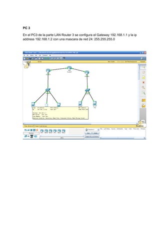 PC 3
En el PC3 de la parte LAN Router 3 se configura el Gateway 192.168.1.1 y la ip
address 192.168.1.2 con una mascara de red 24: 255.255.255.0
 