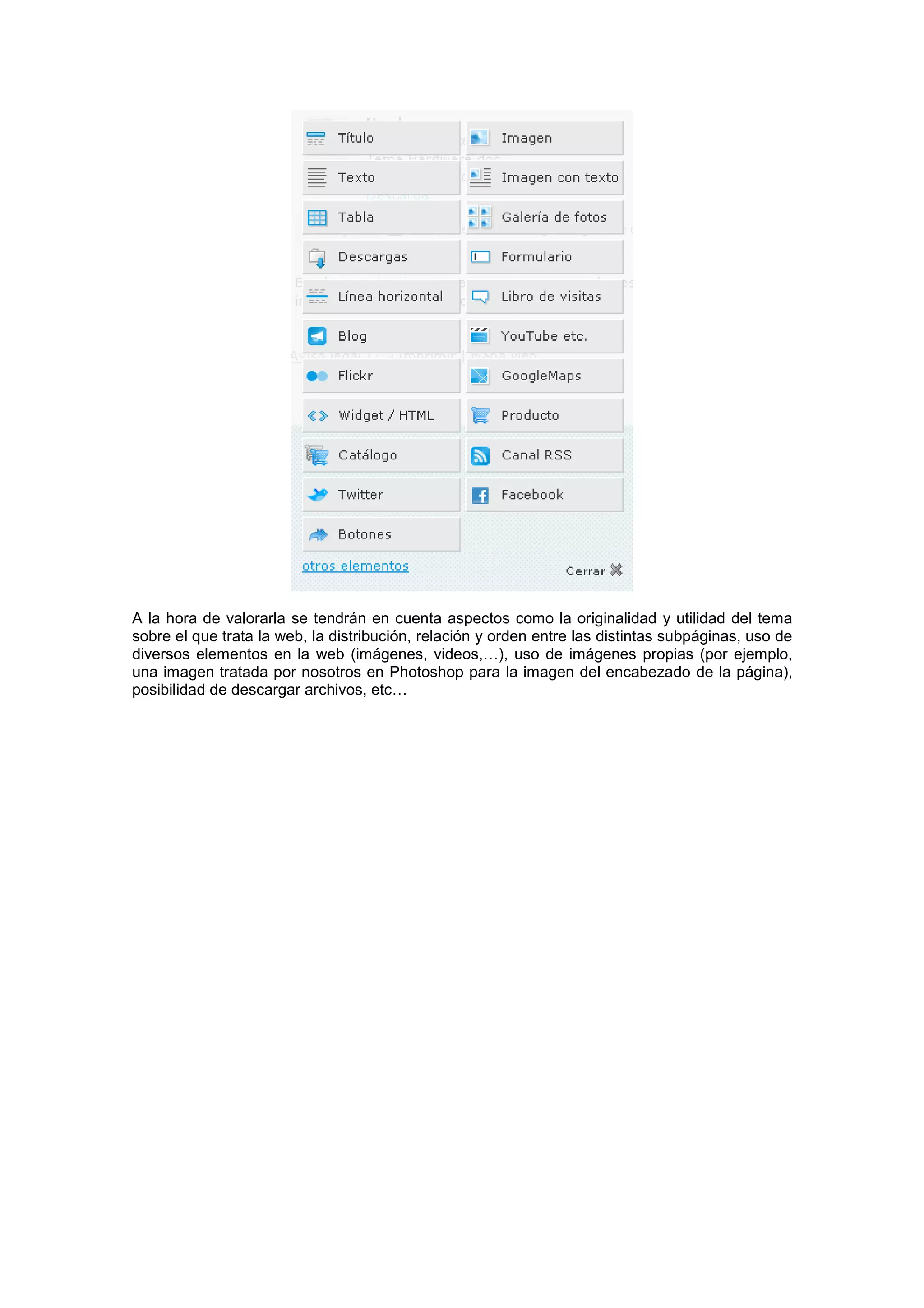 A la hora de valorarla se tendrán en cuenta aspectos como la originalidad y utilidad del tema
sobre el que trata la web, la distribución, relación y orden entre las distintas subpáginas, uso de
diversos elementos en la web (imágenes, videos,…), uso de imágenes propias (por ejemplo,
una imagen tratada por nosotros en Photoshop para la imagen del encabezado de la página),
posibilidad de descargar archivos, etc…
 