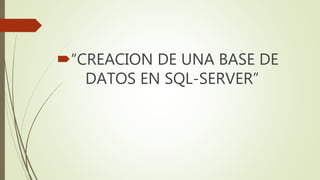 “CREACION DE UNA BASE DE
DATOS EN SQL-SERVER”
 