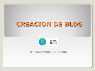 CREACION DE BLOGCREACION DE BLOG
JESENIA PARRA BRONCANO
 