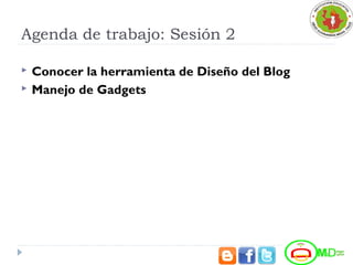 Agenda de trabajo: Sesión 2
 Conocer la herramienta de Diseño del Blog
 Manejo de Gadgets
 