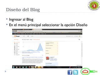 Diseño del Blog
 Ingresar al Blog
 En el menú principal seleccionar la opción Diseño
 
