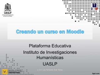 Plataforma Educativa
Instituto de Investigaciones
Humanísticas
UASLP
L.C.C. Luis Fernando Ávila Tobías
 