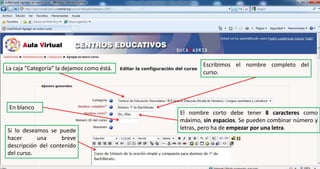 Escribimos el nombre completo del curso.La caja “Categoría” la dejamos como éstá.En blancoEl nombre corto debe tener 8 caracteres como máximo, sin espacios. Se pueden combinar número y letras, pero ha de empezar por una letra.Si lo deseamos se puede hacer una breve descripción del contenido del curso.