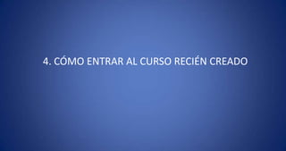 4. CÓMO ENTRAR AL CURSO RECIÉN CREADO