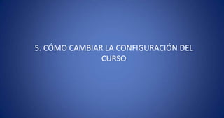 5. CÓMO CAMBIAR LA CONFIGURACIÓN DEL CURSO