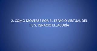 2. CÓMO MOVERSE POR EL ESPACIO VIRTUAL DEL I.E.S. IGNACIO ELLACURÍA