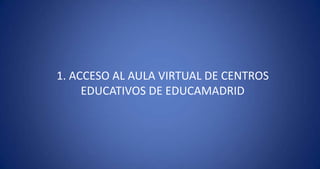 1. ACCESO AL AULA VIRTUAL DE CENTROS EDUCATIVOS DE EDUCAMADRID 