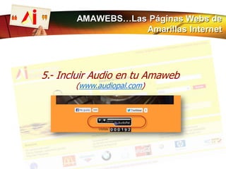 5.- Incluir Audio en tu Amaweb
(www.audiopal.com)
AMAWEBS…Las Páginas Webs de
Amarillas Internet
 