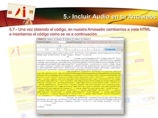 5.- Incluir Audio en tu Amawebs
5.7.- Una vez obtenido el código, en nuestra Amawebs cambiamos a vista HTML
e insertamos el código como se ve a continuación.
 