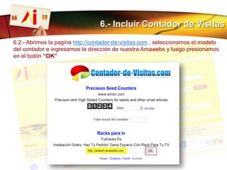 6.- Incluir Contador de Visitas
6.2.- Abrimos la pagina http://contador-de-visitas.com , seleccionamos el modelo
del contador e ingresamos la dirección de nuestra Amawebs y luego presionamos
en el botón “OK”
 