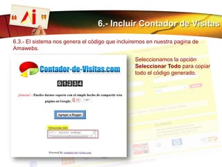 6.- Incluir Contador de Visitas
6.3.- El sistema nos genera el código que incluiremos en nuestra pagina de
Amawebs.
Seleccionamos la opción
Seleccionar Todo para copiar
todo el código generado.
 