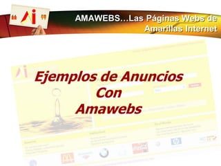 Ejemplos de Anuncios
Con
Amawebs
AMAWEBS…Las Páginas Webs de
Amarillas Internet
 