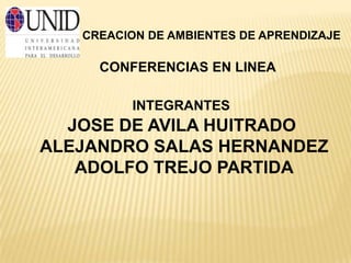 CREACION DE AMBIENTES DE APRENDIZAJE

     CONFERENCIAS EN LINEA

         INTEGRANTES
  JOSE DE AVILA HUITRADO
ALEJANDRO SALAS HERNANDEZ
   ADOLFO TREJO PARTIDA
 