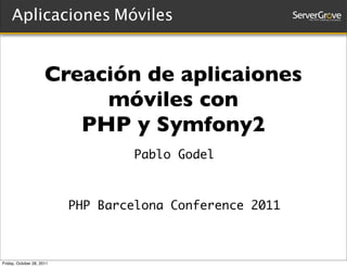 Aplicaciones Móviles
     Quién es Pablo Godel?


                      Creación de aplicaiones
                           móviles con
                         PHP y Symfony2
                                   Pablo Godel



                           PHP Barcelona Conference 2011



Friday, October 28, 2011
 