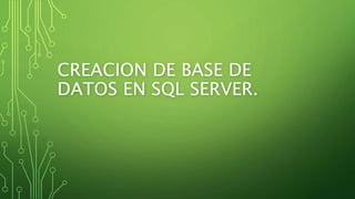 CREACION DE BASE DE
DATOS EN SQL SERVER.
 