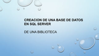 CREACION DE UNA BASE DE DATOS
EN SQL SERVER
DE UNA BIBLIOTECA
 