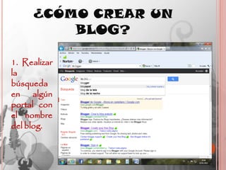 ¿CÓMO CREAR UN
         BLOG?

1. Realizar
la
búsqueda
en algún
portal con
el nombre
del blog.
 