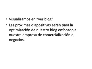 Visualizamos en “ver blog”Las próximas diapositivas serán para la optimización de nuestro blog enfocado a nuestra empresa de comercialización o negocios.