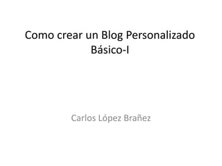 Como crear un Blog PersonalizadoBásico-I Carlos López Brañez 