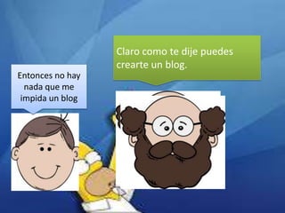 Claro como te dije puedes
crearte un blog.
Entonces no hay
nada que me
impida un blog

 