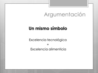 ArgumentaciónUn mismo símboloExcelencia tecnológica + Excelencia alimenticia