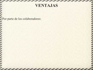 VENTAJAS
Por parte de los colaboradores:
 