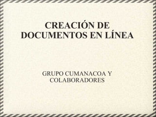 CREACIÓN DE DOCUMENTOS EN LÍNEA GRUPO CUMANACOA Y COLABORADORES 