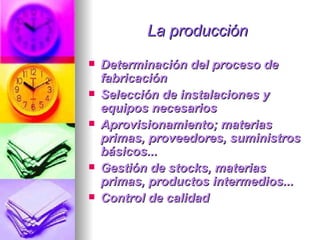La producción Determinación del proceso de fabricación  Selección de instalaciones y equipos necesarios  Aprovisionamiento; materias primas, proveedores, suministros básicos...  Gestión de stocks, materias primas, productos intermedios...  Control de calidad  