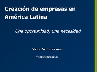 Creación de empresas en América Latina Una oportunidad, una necesidad Victor Contreras, mae [email_address] 