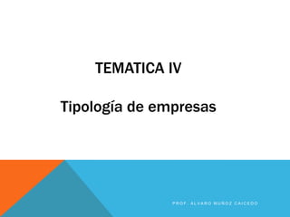 TEMATICA IV
Tipología de empresas

PROF. ALVARO MUÑOZ CAICEDO

 