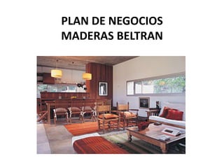 PLAN DE NEGOCIOS
MADERAS BELTRAN
 