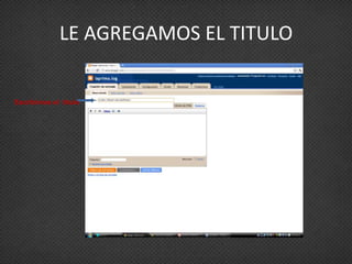 LE AGREGAMOS EL TITULO


Escribimos el titulo
 