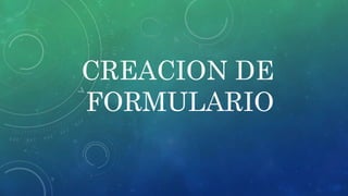CREACION DE
FORMULARIO
 