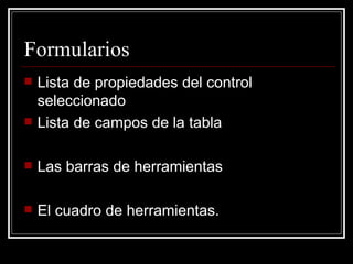 Formularios Lista de propiedades del control seleccionado Lista de campos de la tabla Las barras de herramientas El cuadro de herramientas.