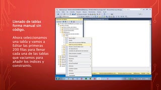 Llenado de tablas
forma manual sin
código.
Ahora seleccionamos
una tabla y vamos a
Editar las primeras
200 filas para llenar
cada una de las tablas
que vaciamos para
añadir los índices y
constraints.
 