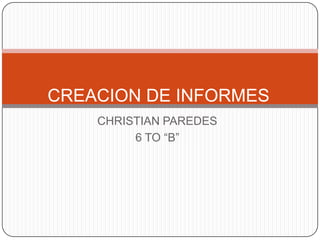 CHRISTIAN PAREDES  6 TO “B” CREACION DE INFORMES 