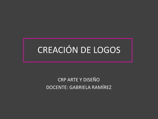CREACIÓN DE LOGOS
CRP ARTE Y DISEÑO
DOCENTE: GABRIELA RAMÍREZ
 