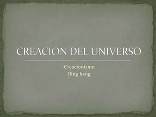 •Creacionismo
 •Bing bang
 