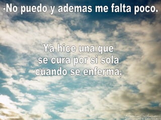 -No puedo y ademas me falta poco. Ya hice una que se cura por si sola cuando se enferma, 