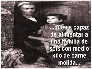 ...que es capaz  de alimentar a  una familia de  seis con medio kilo de carne  molida... 