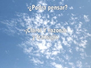 -¿Podra pensar? -¡Claro! Y razonar y transigir. 