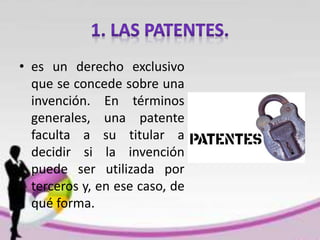 • es un derecho exclusivo
que se concede sobre una
invención. En términos
generales, una patente
faculta a su titular a
decidir si la invención
puede ser utilizada por
terceros y, en ese caso, de
qué forma.