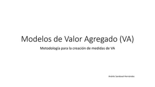 Modelos de Valor Agregado (VA)
Metodología para la creación de medidas de VA
Andrés Sandoval-Hernández
 