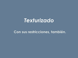 Texturizado
Con sus restricciones, también.
 