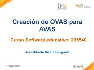 Creación de OVAS para
AVAS
Curso Software educativo 205540
José Alberto Rivera Piragauta
 