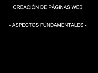 CREACIÓN DE PÁGINAS WEB
- ASPECTOS FUNDAMENTALES -
 