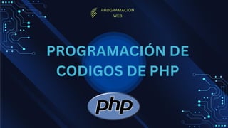 PROGRAMACIÓN DE
CODIGOS DE PHP
PROGRAMACIÓN
WEB
 